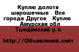 Куплю долота шарошечные - Все города Другое » Куплю   . Амурская обл.,Тындинский р-н